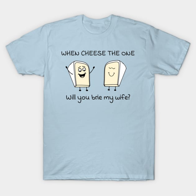 When cheese the one - will you brie my wife? T-Shirt by punderful_day